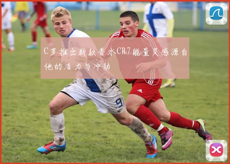 C罗推出新款香水CR7能量灵感源自他的活力与冲劲