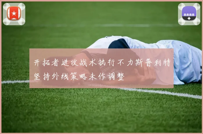 开拓者进攻战术执行不力斯普利特坚持外线策略未作调整