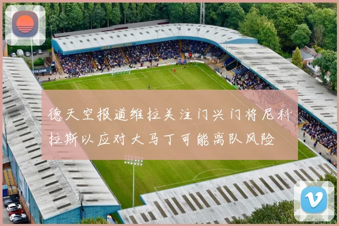 德天空报道维拉关注门兴门将尼科拉斯以应对大马丁可能离队风险