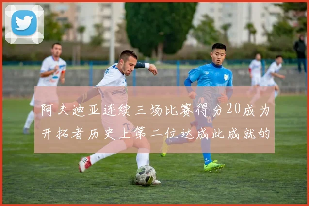 阿夫迪亚连续三场比赛得分20成为开拓者历史上第二位达成此成就的球员