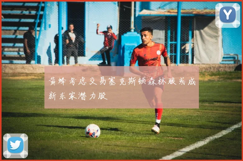 黄蜂考虑交易塞克斯顿森林狼或成新东家潜力股