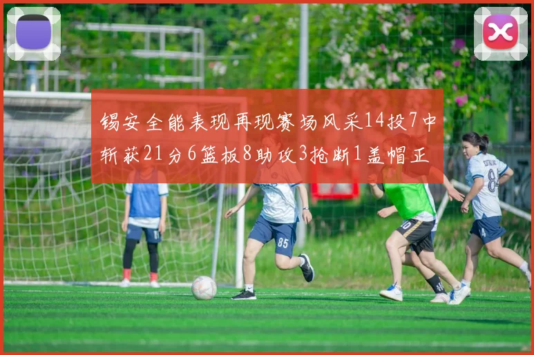 锡安全能表现再现赛场风采14投7中斩获21分6篮板8助攻3抢断1盖帽正负值24领衔全场