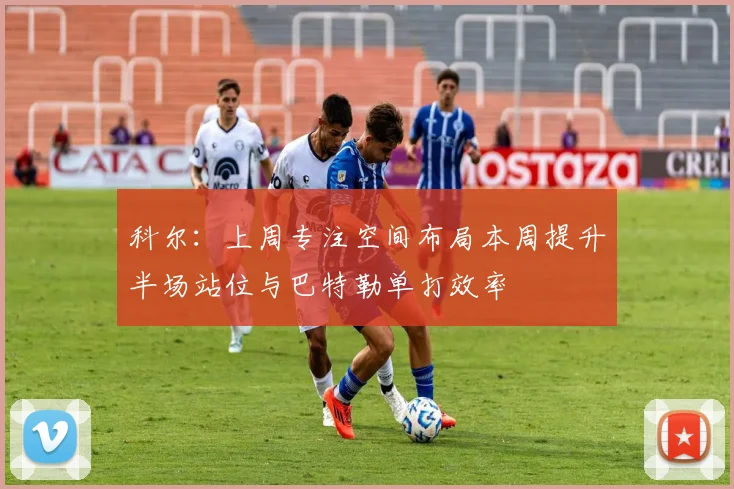 科尔：上周专注空间布局本周提升半场站位与巴特勒单打效率
