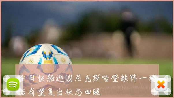 今日快船迎战尼克斯哈登缺阵一场后有望复出状态回暖