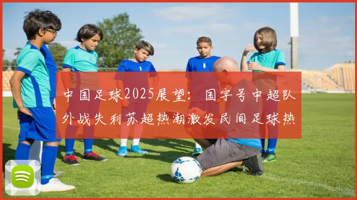 中国足球2025展望：国字号中超队外战失利苏超热潮激发民间足球热情