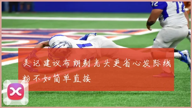 美记建议布朗剃光头更省心发际线粉不如简单直接