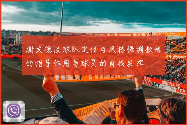 谢泼德谈球队定位与风格强调教练的指导作用与球员的自我发挥